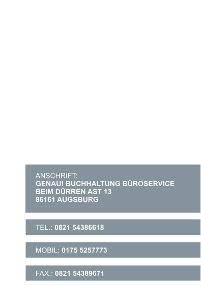FAX.: 0821 54389671  MOBIL: 0175 5257773  TEL.: 0821 54386618  ANSCHRIFT:    GENAU! BUCHHALTUNG BÜROSERVICEBEIM DÜRREN AST 13 86161 AUGSBURG